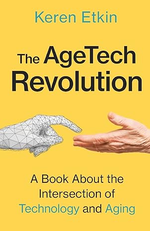 the agetech revolution a book about the intersection of aging and technology 1st edition keren etkin