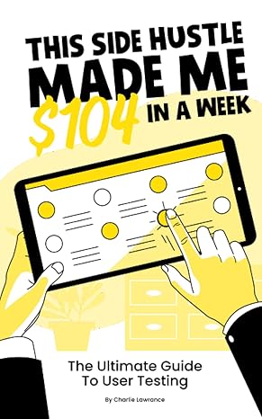 this side hustle made me $104 in a week the ultimate guide to user testing 1st edition charlie lawrance