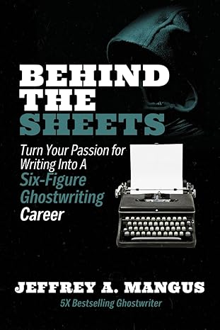 behind the sheets turn your passion for writing into a six figure ghostwriting career 1st edition jeffrey