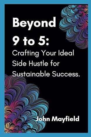 beyond 9 to 5 crafting your ideal side hustle for sustainable success 1st edition john mayfield b0cthplmsy,