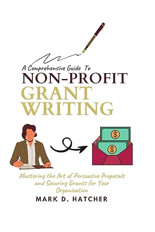 a comprehensive guide to non profit grant writing mastering the art of persuasive proposals and securing
