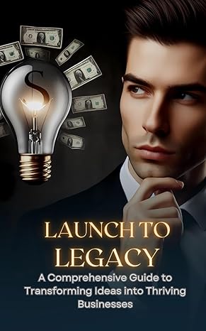 launch to legacy a comprehensive guide to transforming ideas into thriving businesses 1st edition zied ilahi