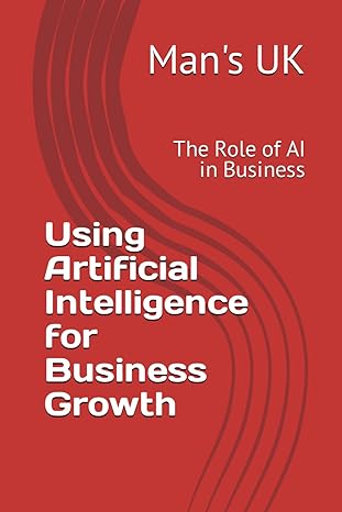 using artificial intelligence for business growth the role of ai in business 1st edition man's uk b0ctlyxw6l,