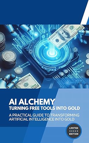 ai alchemy turning free tools into gold a practical guide to transforming artificial intelligence into gold