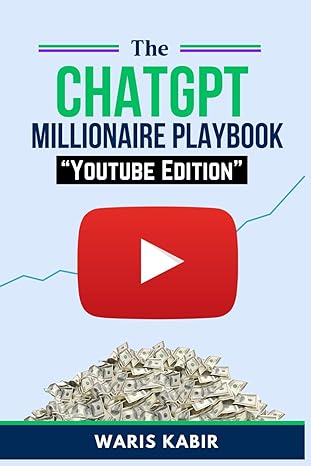 the chatgpt millionaire the ultimate guide to making money on youtube with ai 1st edition waris kabir