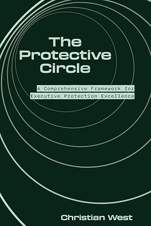 the protective circle a comprehensive framework for executive protection excellence 1st edition christian