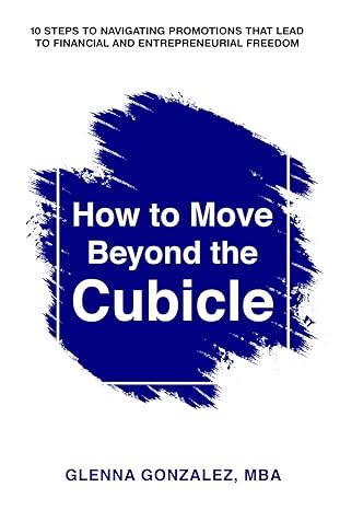 how to move beyond the cubicle 10 steps to navigating promotions that lead to financial and entrepreneurial