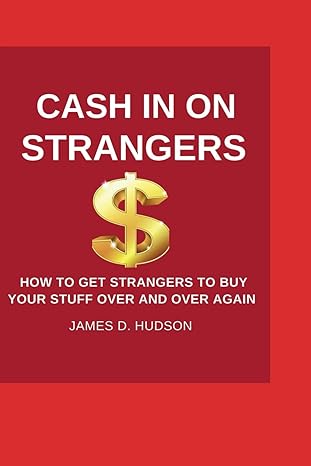 cash in on strangers how to get strangers to buy your stuff over and over again 1st edition james d hudson