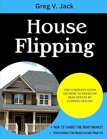 house flipping the complete guide on how to invest in real estate by flipping houses 1st edition greg v jack