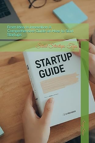 from idea to innovation a comprehensive guide on how to start startups start startups tips 1st edition suzy