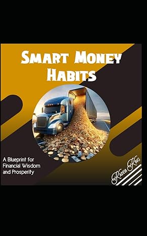 smart money habits a blueprint for financial wisdom and prosperity 1st edition kadela king b0cv1kybsv,