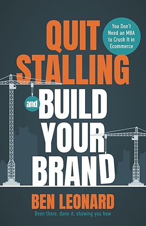 quit stalling and build your brand you dont need an mba to crush it in ecommerce 1st edition ben leonard