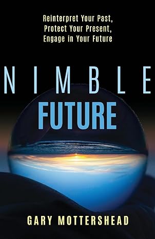 nimble future reinterpret your past protect your present engage in your future 1st edition gary mottershead