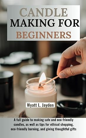 candle making for beginners a full guide to making safe and eco friendly candles as well as tips for ethical