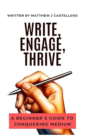 write engage thrive a beginners guide to conquering medium 1st edition matthew james castellano b0cxmhz4h3,