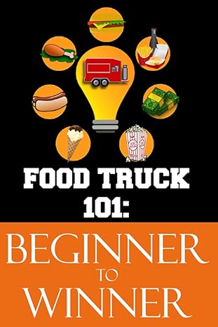 food truck 101 beginner to winner the complete guide to fulfilling your food truck dream 1st edition bill