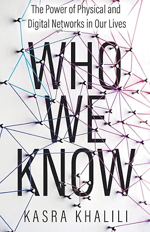 who we know the power of physical and digital networks in our lives 1st edition kasra khalili 1636767699,