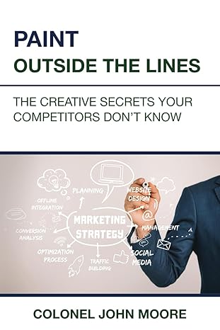 paint outside the lines the creative secrets your competitors dont know 1st edition col john moore