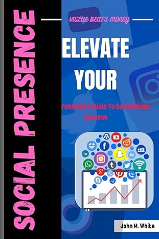 elevate your social presence a comprehensive guide to social media success 1st edition john m white