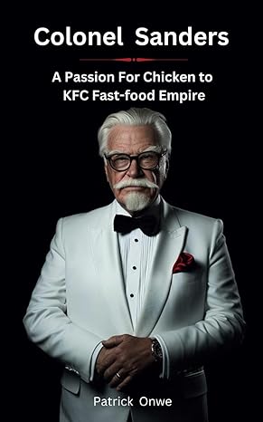 colonel sanders a passion for chicken to kfc fast food empire 1st edition patrick onwe b0cv63xy7b,