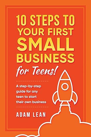 10 steps to your first small business a step by step guide for any teen to start their own business 3rd