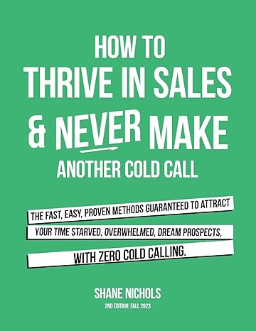 how to thrive in sales and never make another cold call the fast easy proven methods guaranteed to attract