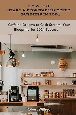 how to start a profitable coffee business in 2024 caffeine dreams to cash streams your blueprint for 2024