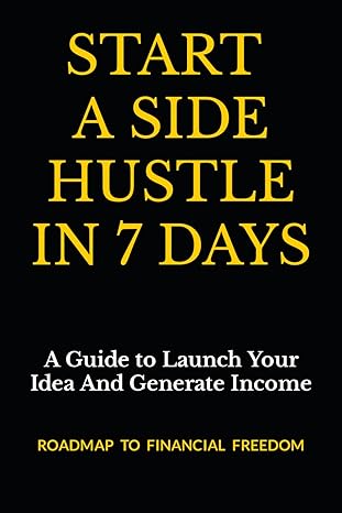start a side hustle in 7 days a guide to launch your idea and generate income 1st edition business bosses
