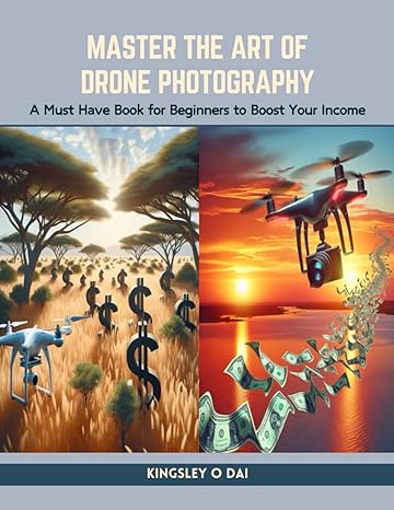 master the art of drone photography a must have book for beginners to boost your income 1st edition kingsley