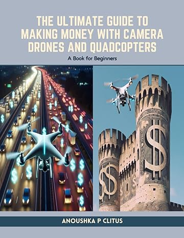 the ultimate guide to making money with camera drones and quadcopters a book for beginners 1st edition