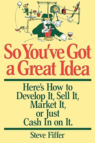 so youve got a great idea heres how to develop it sell it market it or just cash in on it edition steve