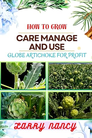 how to grow care manage and use globe artichoke for profit unveiling the secrets of globe artichokes from