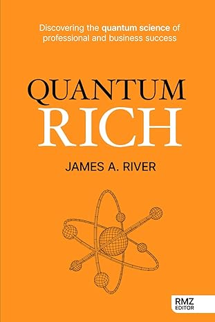 quantum rich discovering the quantum science of professional and business success 1st edition james a river