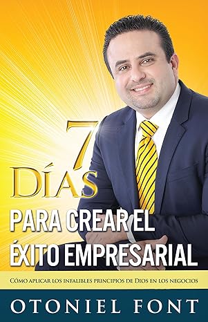 7 dias para crear el exito empresarial como aplicar los infalibles principios de dios en los negocios spanish