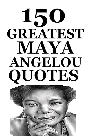 150 greatest maya angelou quotes a powerful collection of wisdom and inspiration for personal transformation