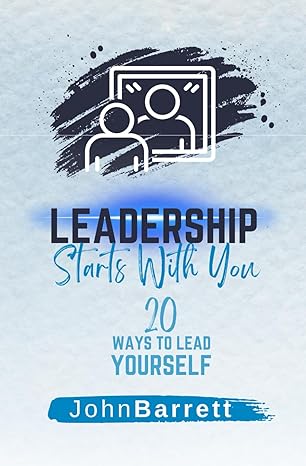 leadership starts with you 20 ways to lead yourself 1st edition john barrett b0cncrdj3q, 979-8866563968