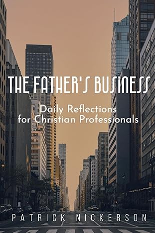 the fathers business daily reflections for christian professionals 1st edition patrick nickerson b0cvs4vjtq,