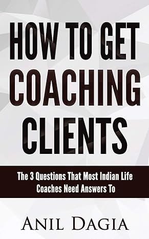 how to get coaching clients the 3 questions that most indian life coaches need answers to 1st edition anil