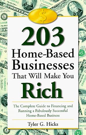 203 home based businesses that will make you rich the complete guide to financing and running a fabulously