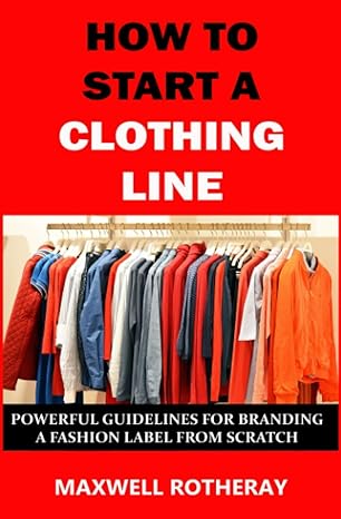 how to start a clothing line powerful guidelines for branding a fashion label from scratch 1st edition