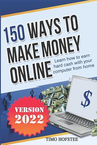 150 ways to make money online learn how to make hard cash with your computer from   2022 home edition timo