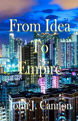 from idea to empire a step by step guide to launching a successful business 1st edition john j cannon