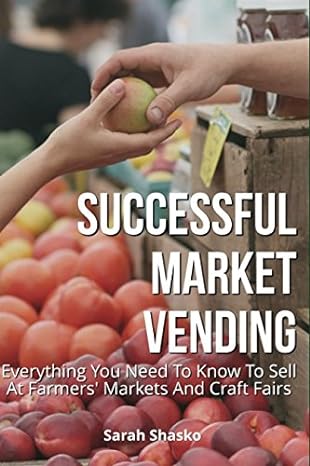 successful market vending everything you need to know to sell at farmers markets and craft fairs 1st edition