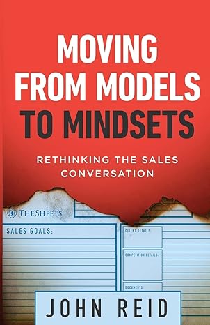 moving from models to mindsets rethinking the sales conversation 1st edition john reid 1544512732,