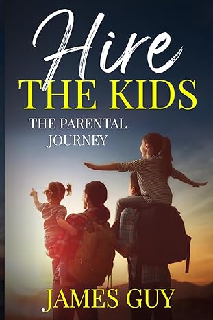 hire the kids the parental journey 1st edition mr james albert guy jr b0cwz5cxyd, 979-8989939527