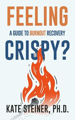 feeling crispy a guide for burnout recovery 1st edition kate steiner b0c9s7q6k9, 979-8393659325