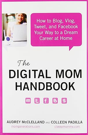 the digital mom handbook how to blog vlog tweet and facebook your way to a dream career at home 1st edition