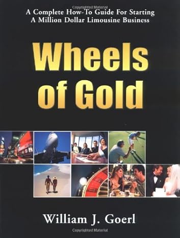 wheels of gold a complete how to guide for starting a million dollar limousine business revised limo industry