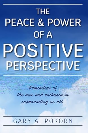 the peace and power of a positive perspective 1st edition gary a pokorn b0c9shlxjk, 979-8988086406