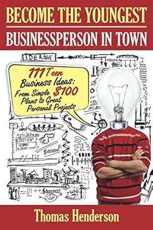 Become The Youngest Businessperson In Town 111 Teen Business Ideas From Simple $100 Plans To Great Personal Projects
